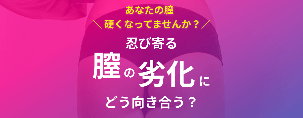 あなたの膣硬くなっていませんか？ 忍び寄る膣の劣化にどう向き合う？のサムネイル画像